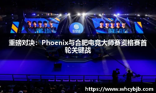 重磅对决：Phoenix与合肥电竞大师赛资格赛首轮关键战