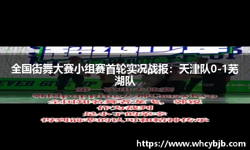 全国街舞大赛小组赛首轮实况战报：天津队0-1芜湖队