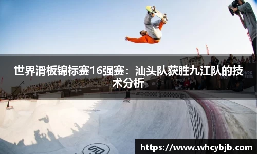 世界滑板锦标赛16强赛：汕头队获胜九江队的技术分析