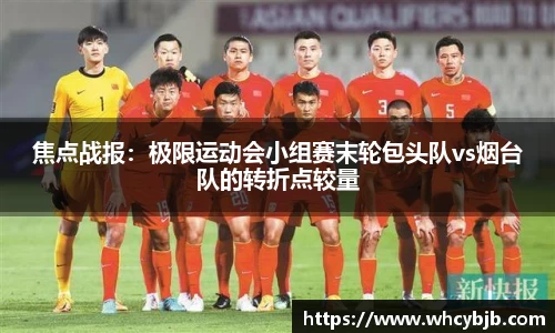 焦点战报：极限运动会小组赛末轮包头队vs烟台队的转折点较量