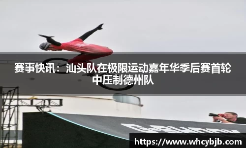 赛事快讯：汕头队在极限运动嘉年华季后赛首轮中压制德州队