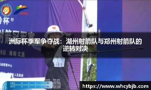 洲际杯季军争夺战：湖州射箭队与郑州射箭队的逆转对决