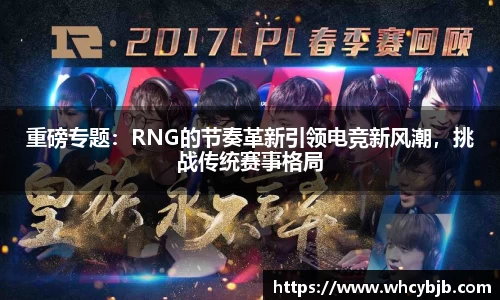 重磅专题：RNG的节奏革新引领电竞新风潮，挑战传统赛事格局