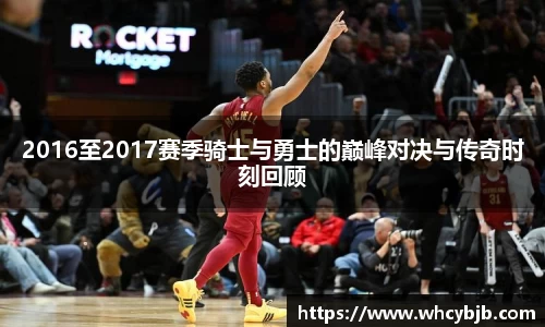 2016至2017赛季骑士与勇士的巅峰对决与传奇时刻回顾